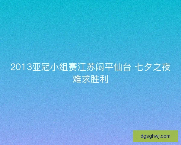 2013亚冠小组赛江苏闷平仙台 七夕之夜难求胜利