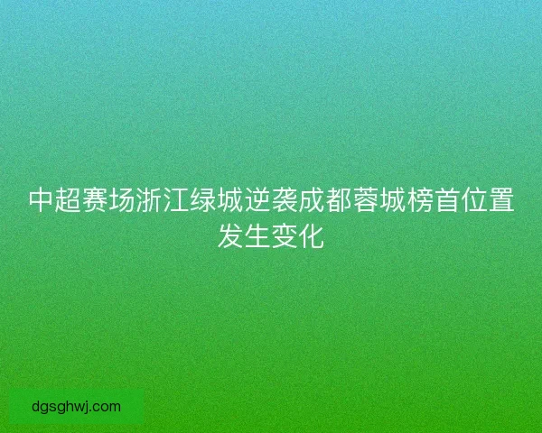 中超赛场浙江绿城逆袭成都蓉城榜首位置发生变化